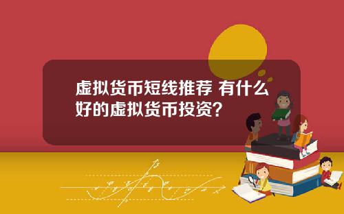 虚拟货币短线推荐 有什么好的虚拟货币投资？
