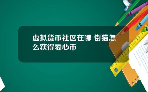 虚拟货币社区在哪 街猫怎么获得爱心币