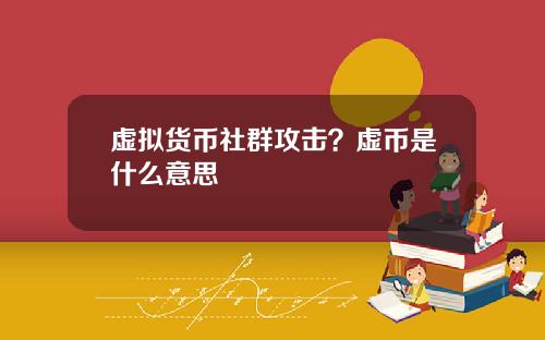 虚拟货币社群攻击?虚币是什么意思