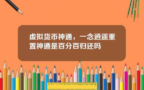 虚拟货币神通，一念逍遥重置神通是百分百归还吗
