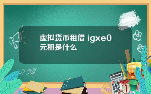 虚拟货币租借 igxe0元租是什么
