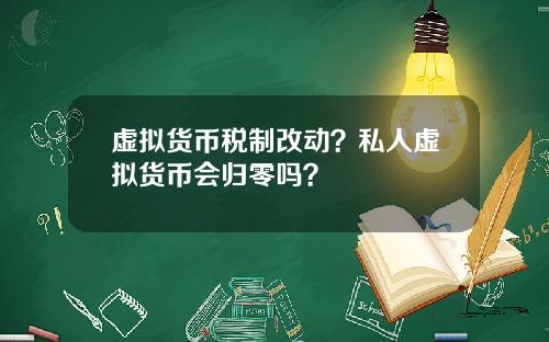 虚拟货币税制改动?私人虚拟货币会归零吗?
