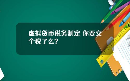 虚拟货币税务制定 你要交个税了么？
