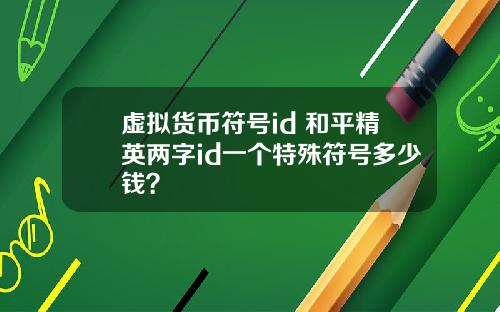 虚拟货币符号id 和平精英两字id一个特殊符号多少钱？