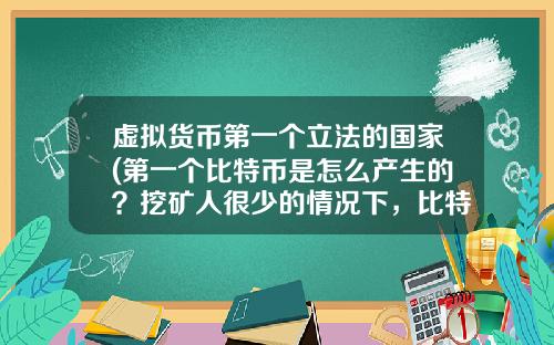 虚拟货币第一个立法的国家(第一个比特币是怎么产生的？挖矿人很少的情况下，比特币怎么保证安全性？)