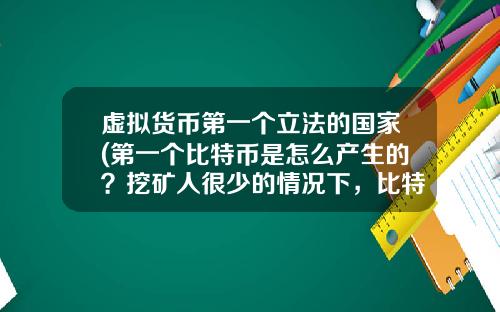 虚拟货币第一个立法的国家(第一个比特币是怎么产生的？挖矿人很少的情况下，比特币怎么保证安全性？)