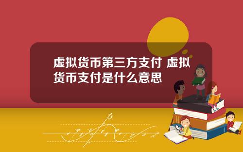 虚拟货币第三方支付 虚拟货币支付是什么意思