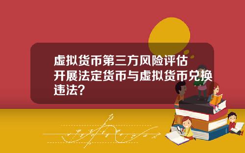 虚拟货币第三方风险评估 开展法定货币与虚拟货币兑换违法？