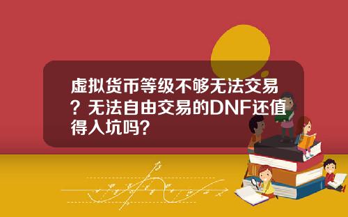 虚拟货币等级不够无法交易？无法自由交易的DNF还值得入坑吗？