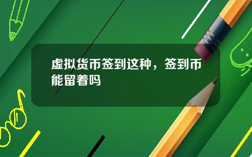 虚拟货币签到这种,签到币能留着吗