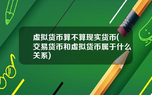 虚拟货币算不算现实货币(交易货币和虚拟货币属于什么关系)