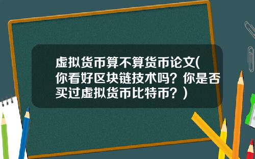 虚拟货币算不算货币论文(你看好区块链技术吗？你是否买过虚拟货币比特币？)