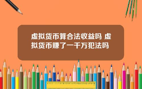 虚拟货币算合法收益吗 虚拟货币赚了一千万犯法吗
