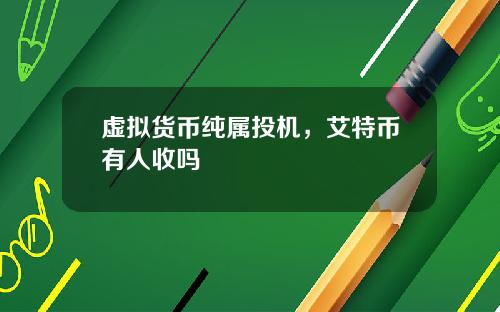虚拟货币纯属投机,艾特币有人收吗