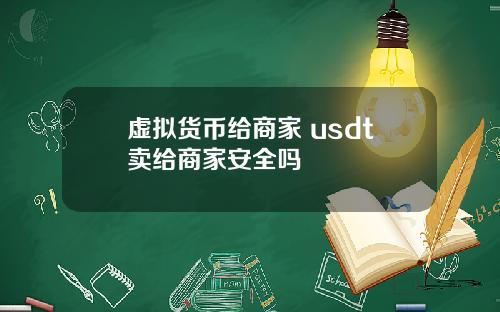 虚拟货币给商家 usdt卖给商家安全吗