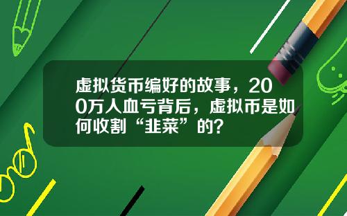 虚拟货币编好的故事，200万人血亏背后，虚拟币是如何收割“韭菜”的？