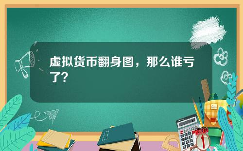 虚拟货币翻身图，那么谁亏了？