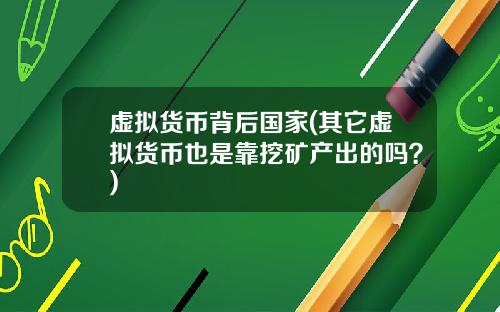 虚拟货币背后国家(其它虚拟货币也是靠挖矿产出的吗?)