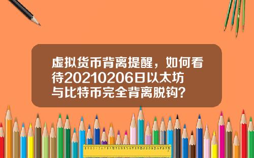 虚拟货币背离提醒,如何看待20210206日以太坊与比特币完全背离脱钩?