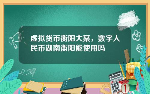 虚拟货币衡阳大案,数字人民币湖南衡阳能使用吗