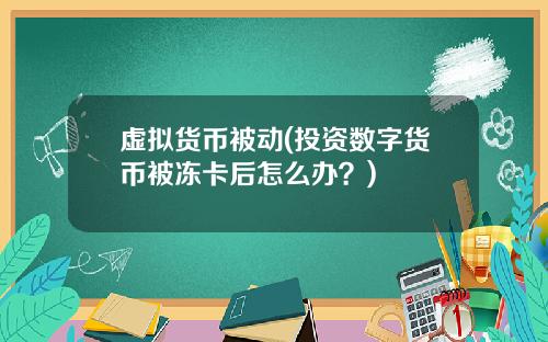 虚拟货币被动(投资数字货币被冻卡后怎么办？)