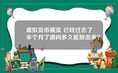 虚拟货币被卖 已经过去了半个月了请问多久能放出来？