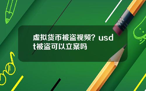 虚拟货币被盗视频？usdt被盗可以立案吗