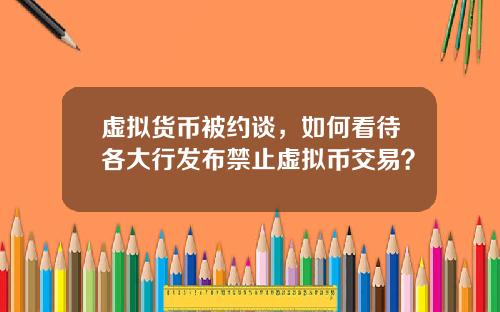 虚拟货币被约谈，如何看待各大行发布禁止虚拟币交易？