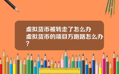 虚拟货币被转走了怎么办 虚拟货币的项目方跑路怎么办？