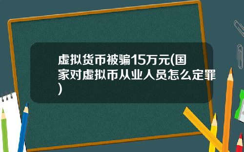 虚拟货币被骗15万元(国家对虚拟币从业人员怎么定罪)