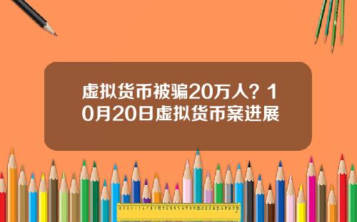 虚拟货币被骗20万人?10月20日虚拟货币案进展