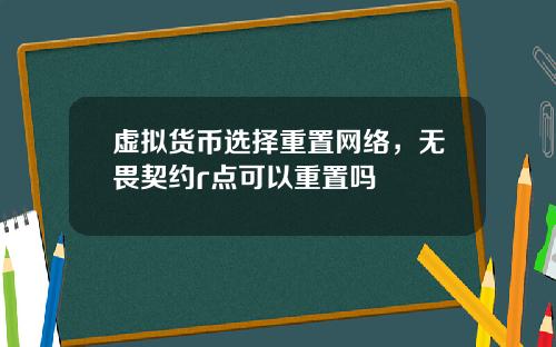 虚拟货币选择重置网络，无畏契约r点可以重置吗