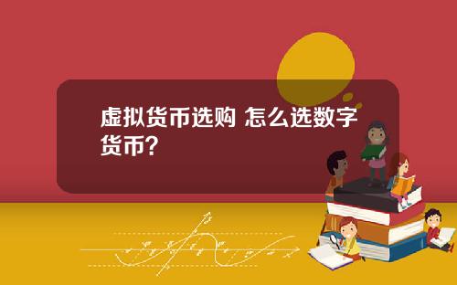 虚拟货币选购 怎么选数字货币?