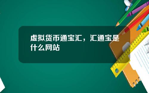 虚拟货币通宝汇，汇通宝是什么网站