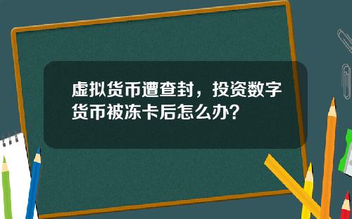 虚拟货币遭查封，投资数字货币被冻卡后怎么办？