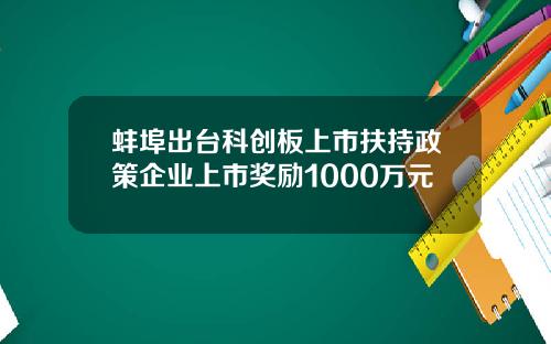 蚌埠出台科创板上市扶持政策企业上市奖励1000万元