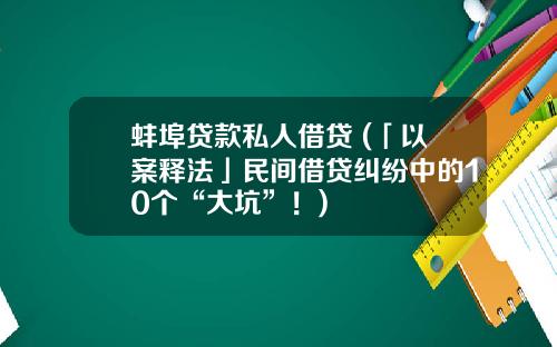蚌埠贷款私人借贷 (「以案释法」民间借贷纠纷中的10个“大坑”！)