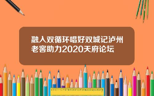 融入双循环唱好双城记泸州老窖助力2020天府论坛