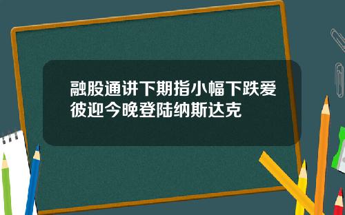 融股通讲下期指小幅下跌爱彼迎今晚登陆纳斯达克