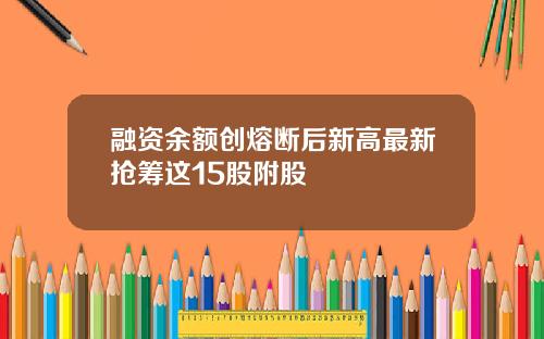 融资余额创熔断后新高最新抢筹这15股附股