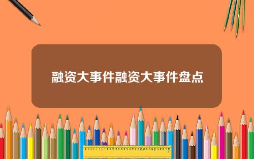 融资大事件融资大事件盘点