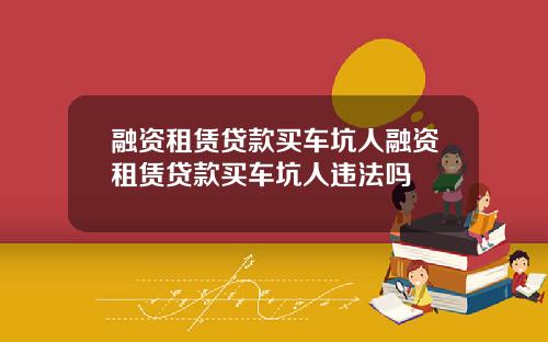 融资租赁贷款买车坑人融资租赁贷款买车坑人违法吗