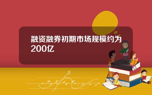 融资融券初期市场规模约为200亿