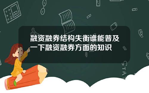 融资融券结构失衡谁能普及一下融资融券方面的知识