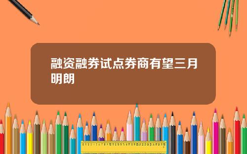 融资融券试点券商有望三月明朗