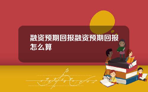 融资预期回报融资预期回报怎么算