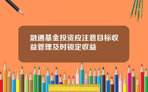 融通基金投资应注意目标收益管理及时锁定收益