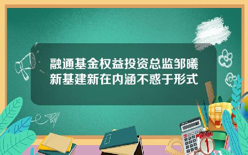 融通基金权益投资总监邹曦新基建新在内涵不惑于形式