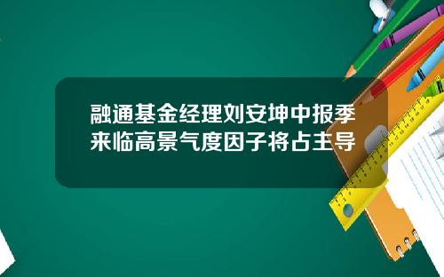 融通基金经理刘安坤中报季来临高景气度因子将占主导