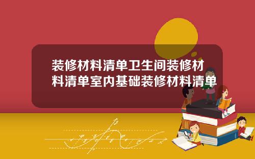 装修材料清单卫生间装修材料清单室内基础装修材料清单